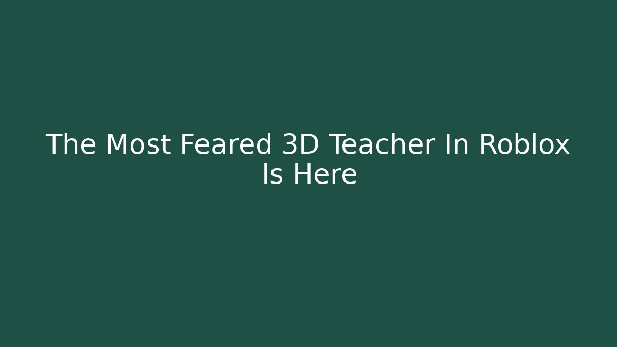 The Most Feared 3D Teacher In Roblox Is Here