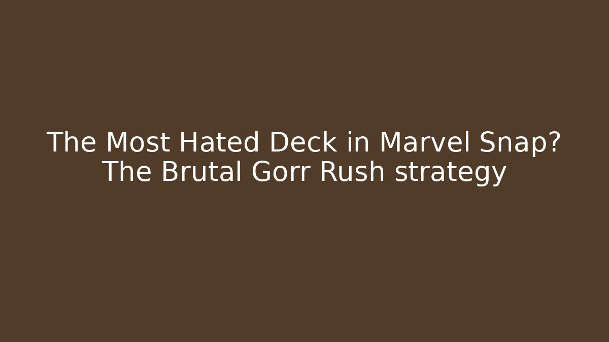 The Most Hated Deck in Marvel Snap? The Brutal Gorr Rush strategy