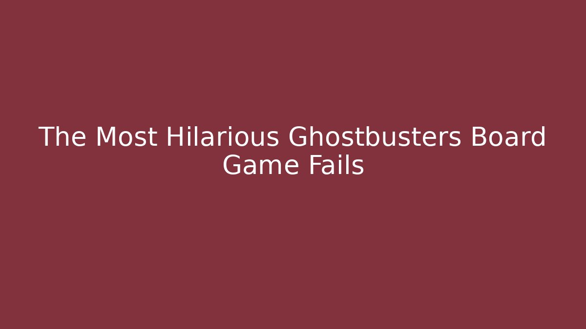 The Most Hilarious Ghostbusters Board Game Fails
