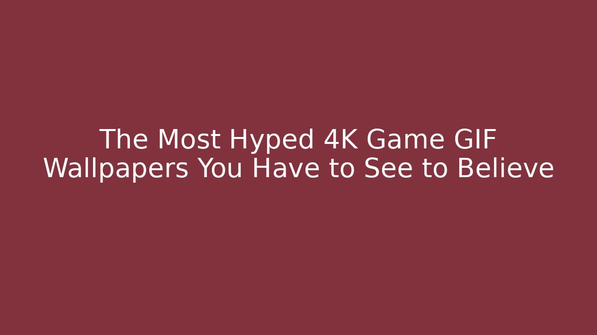 The Most Hyped 4K Game GIF Wallpapers You Have to See to Believe