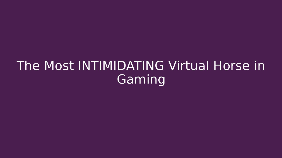 The Most INTIMIDATING Virtual Horse in Gaming
