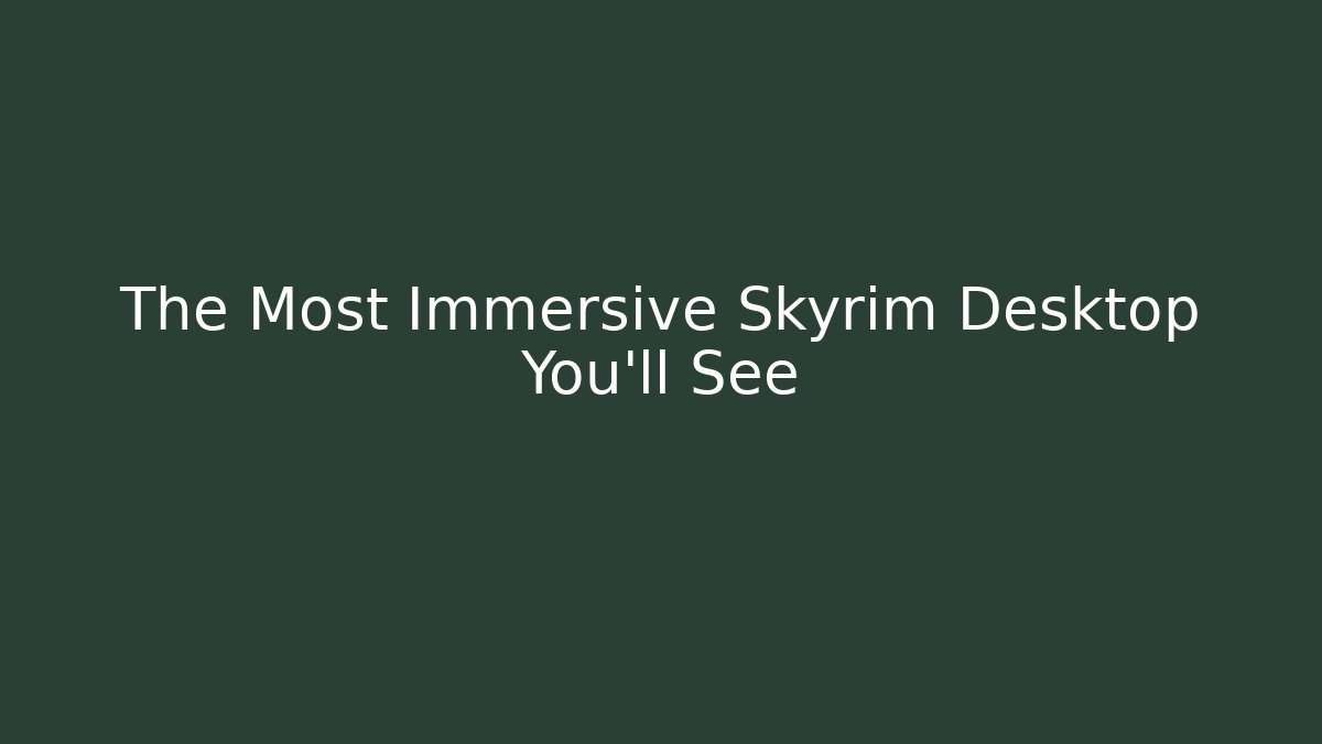 The Most Immersive Skyrim Desktop You'll See