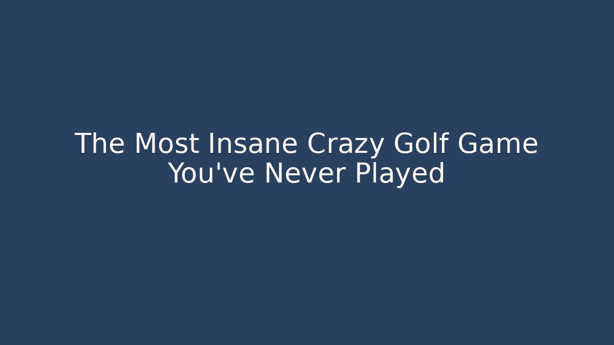 The Most Insane Crazy Golf Game You've Never Played