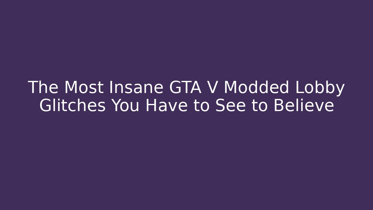 The Most Insane GTA V Modded Lobby Glitches You Have to See to Believe