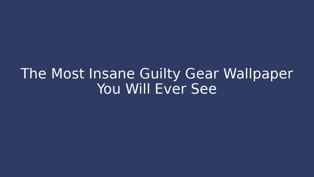 The Most Insane Guilty Gear Wallpaper You Will Ever See - Create More Assets