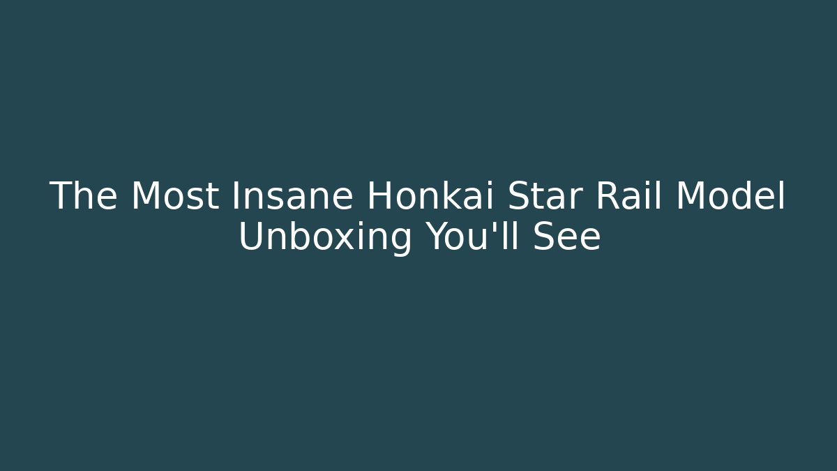The Most Insane Honkai Star Rail Model Unboxing You'll See