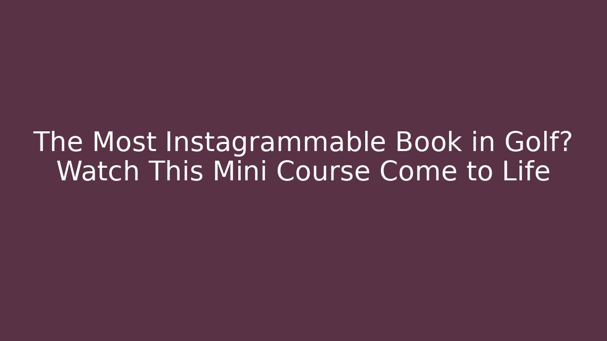 The Most Instagrammable Book in Golf? Watch This Mini Course Come to Life