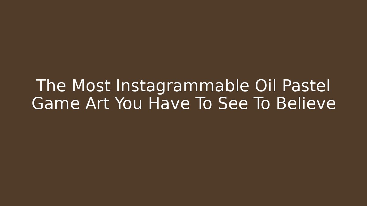 The Most Instagrammable Oil Pastel Game Art You Have To See To Believe