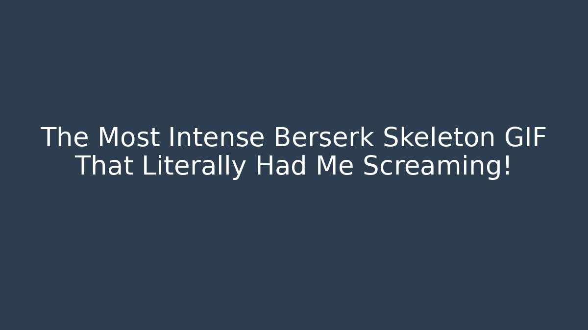 The Most Intense Berserk Skeleton GIF That Literally Had Me Screaming!