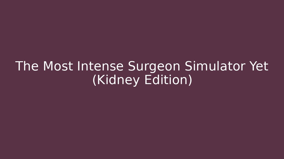 The Most Intense Surgeon Simulator Yet (Kidney Edition)