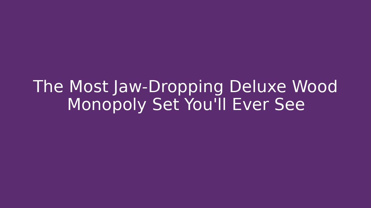 The Most Jaw-Dropping Deluxe Wood Monopoly Set You'll Ever See