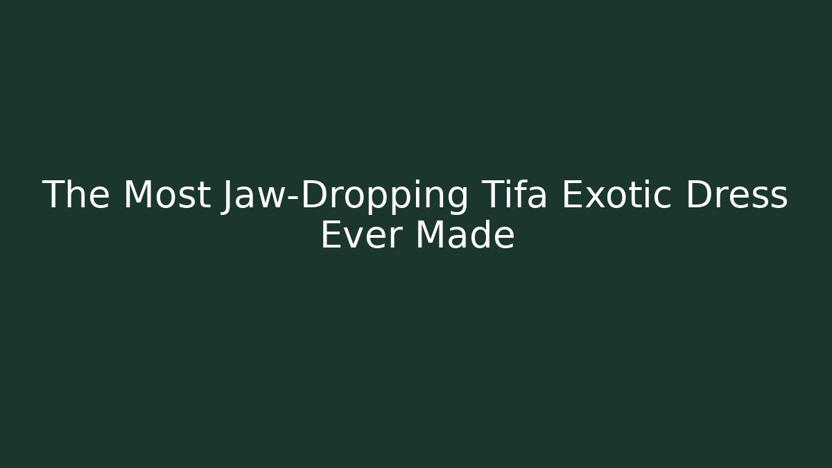 The Most Jaw-Dropping Tifa Exotic Dress Ever Made