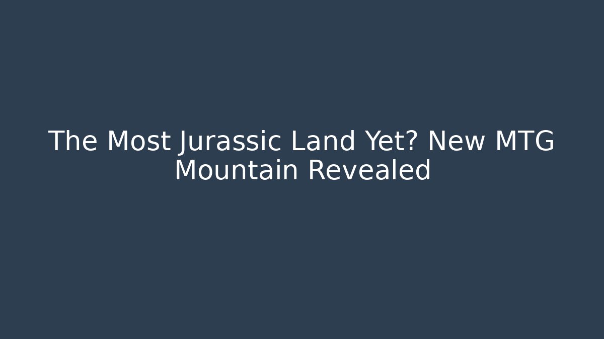 The Most Jurassic Land Yet? New MTG Mountain Revealed