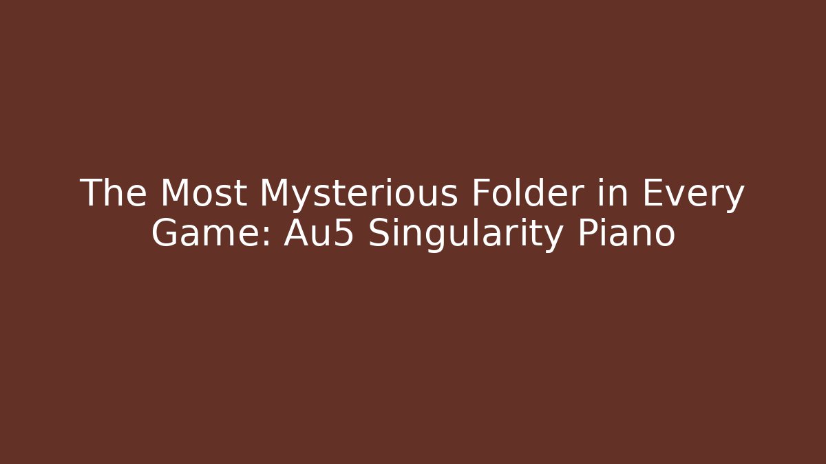 The Most Mysterious Folder in Every Game: Au5 Singularity Piano