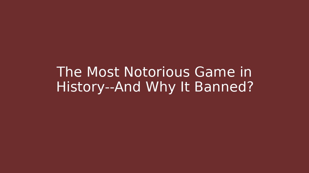 The Most Notorious Game in History—And Why It Banned?