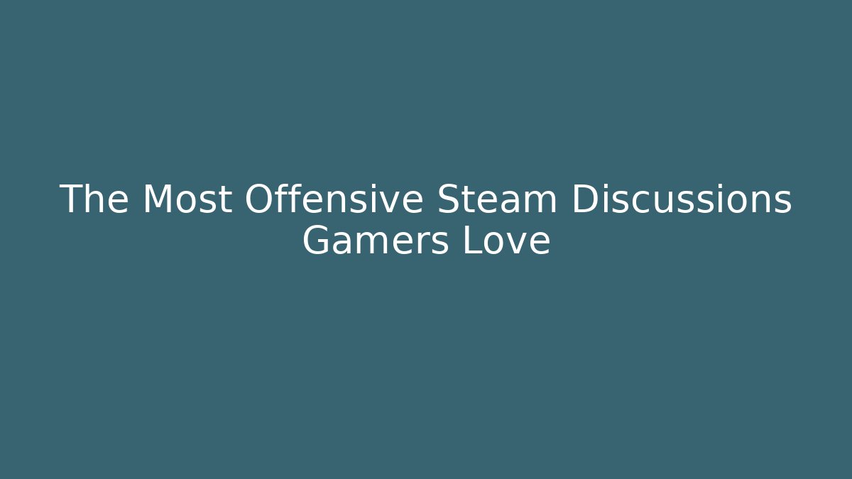The Most Offensive Steam Discussions Gamers Love