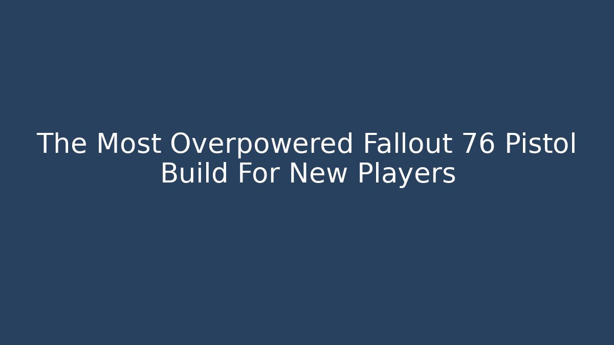 The Most Overpowered Fallout 76 Pistol Build For New Players