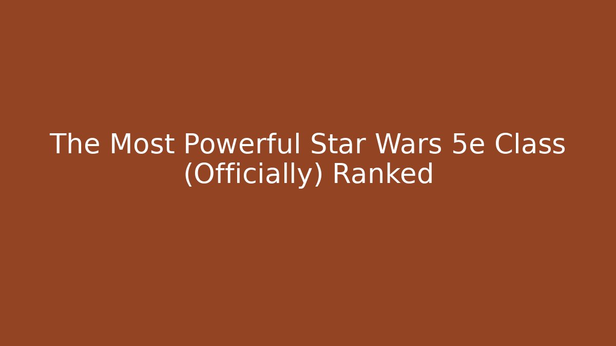 The Most Powerful Star Wars 5e Class (Officially) Ranked - Create More Assets