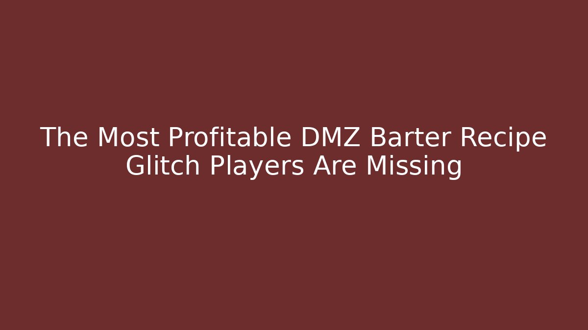 The Most Profitable DMZ Barter Recipe Glitch Players Are Missing