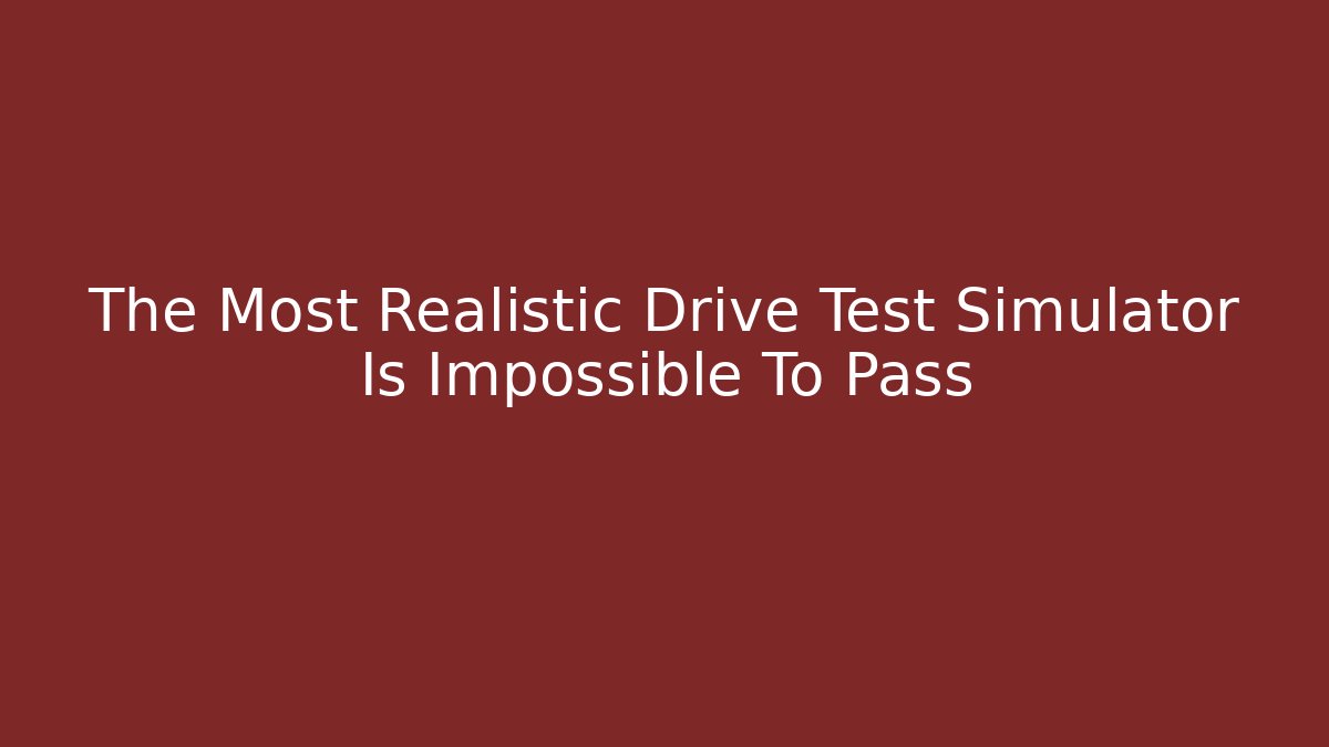 The Most Realistic Drive Test Simulator Is Impossible To Pass