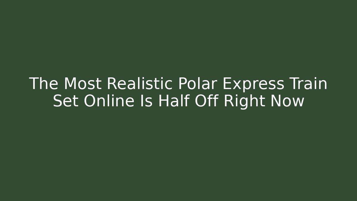 The Most Realistic Polar Express Train Set Online Is Half Off Right Now