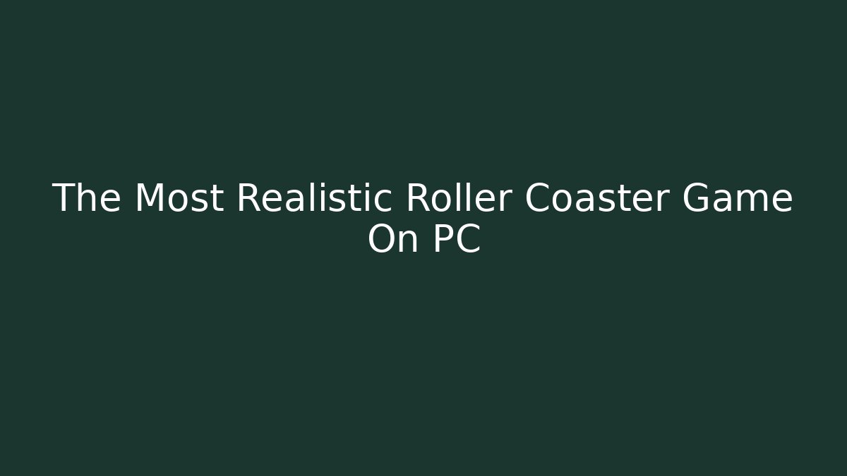 The Most Realistic Roller Coaster Game On PC