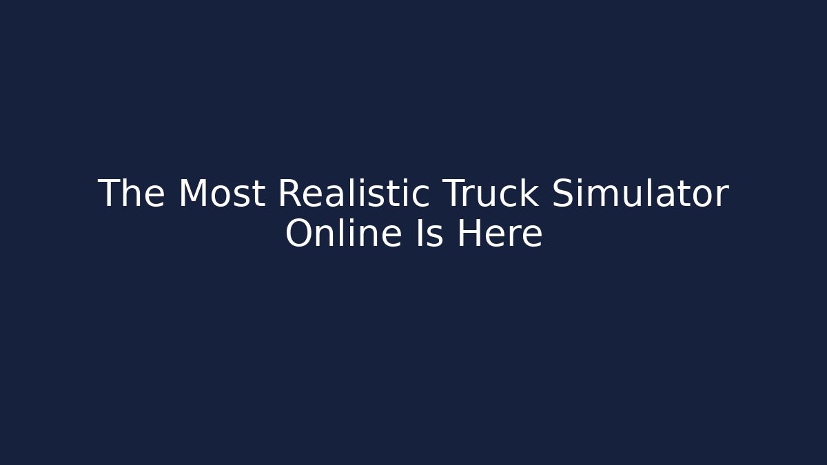 The Most Realistic Truck Simulator Online Is Here