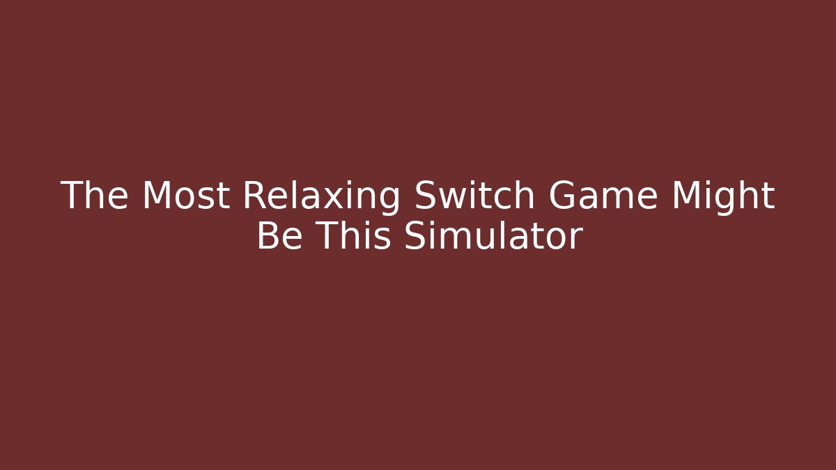 The Most Relaxing Switch Game Might Be This Simulator