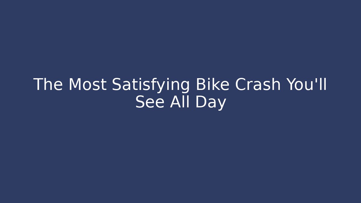 The Most Satisfying Bike Crash You'll See All Day
