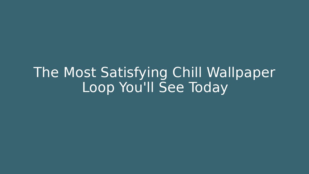 The Most Satisfying Chill Wallpaper Loop You’ll See Today
