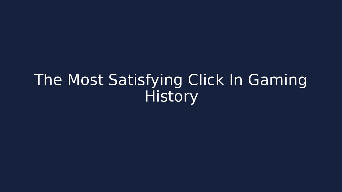 The Most Satisfying Click In Gaming History