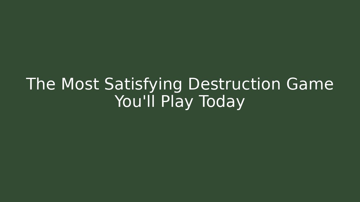 The Most Satisfying Destruction Game You'll Play Today