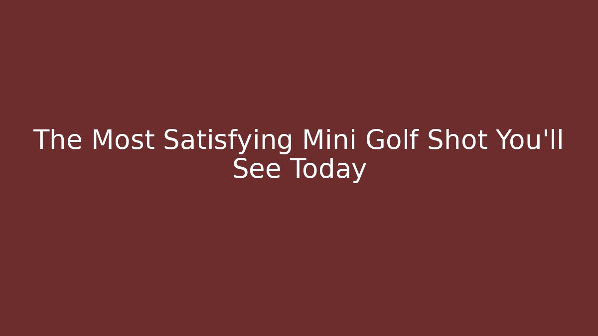 The Most Satisfying Mini Golf Shot You'll See Today