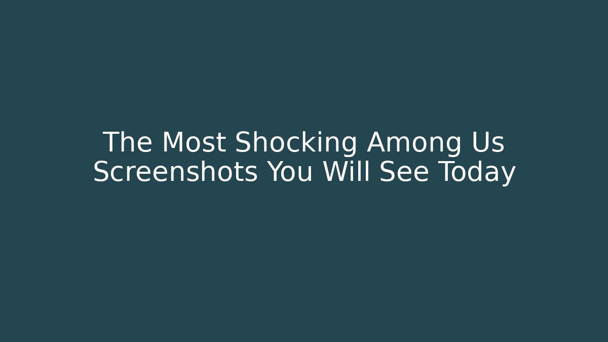The Most Shocking Among Us Screenshots You Will See Today