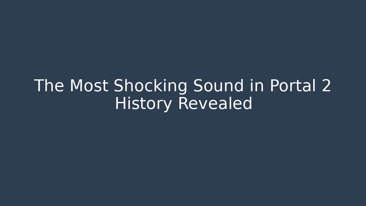 The Most Shocking Sound in Portal 2 History Revealed