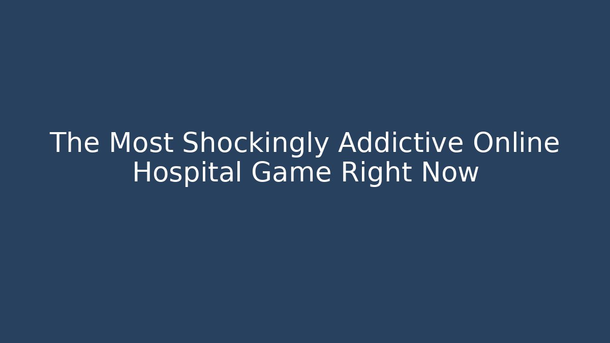 The Most Shockingly Addictive Online Hospital Game Right Now