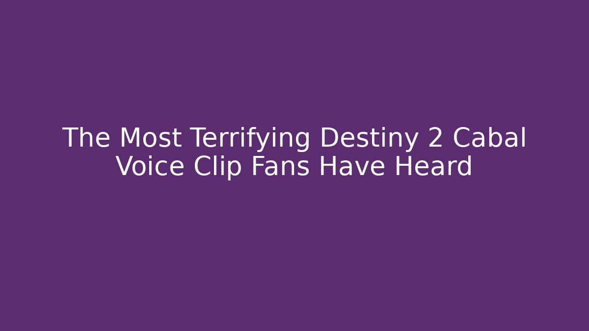 The Most Terrifying Destiny 2 Cabal Voice Clip Fans Have Heard