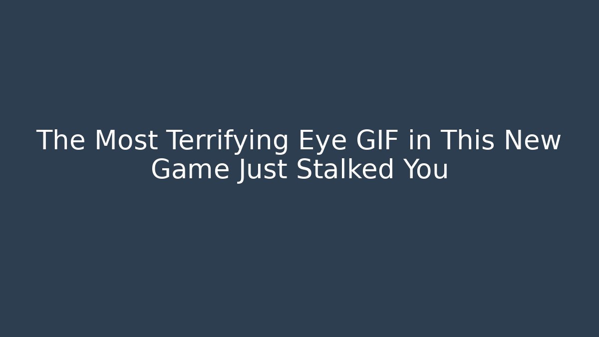 The Most Terrifying Eye GIF in This New Game Just Stalked You