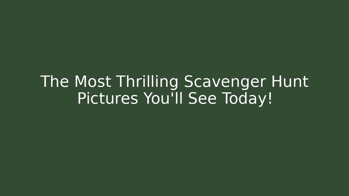 The Most Thrilling Scavenger Hunt Pictures You’ll See Today!