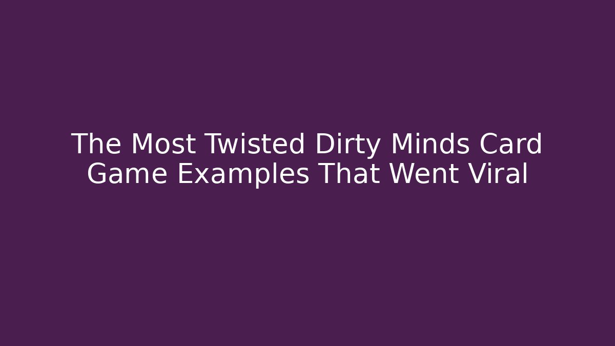 The Most Twisted Dirty Minds Card Game Examples That Went Viral