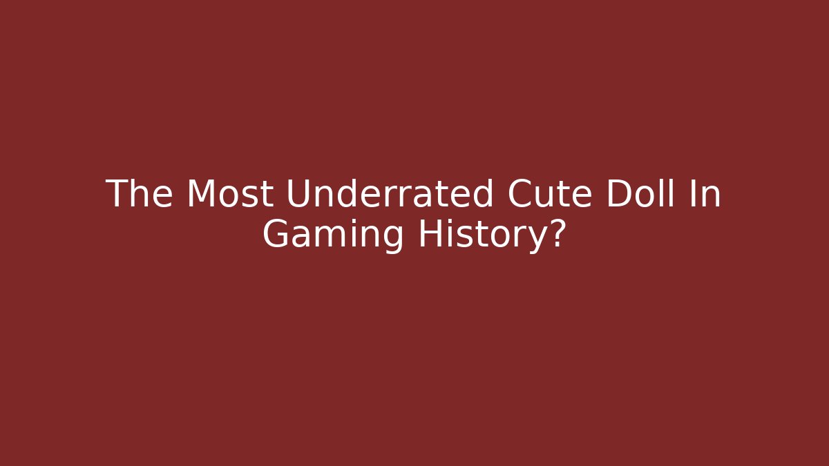 The Most Underrated Cute Doll In Gaming History?