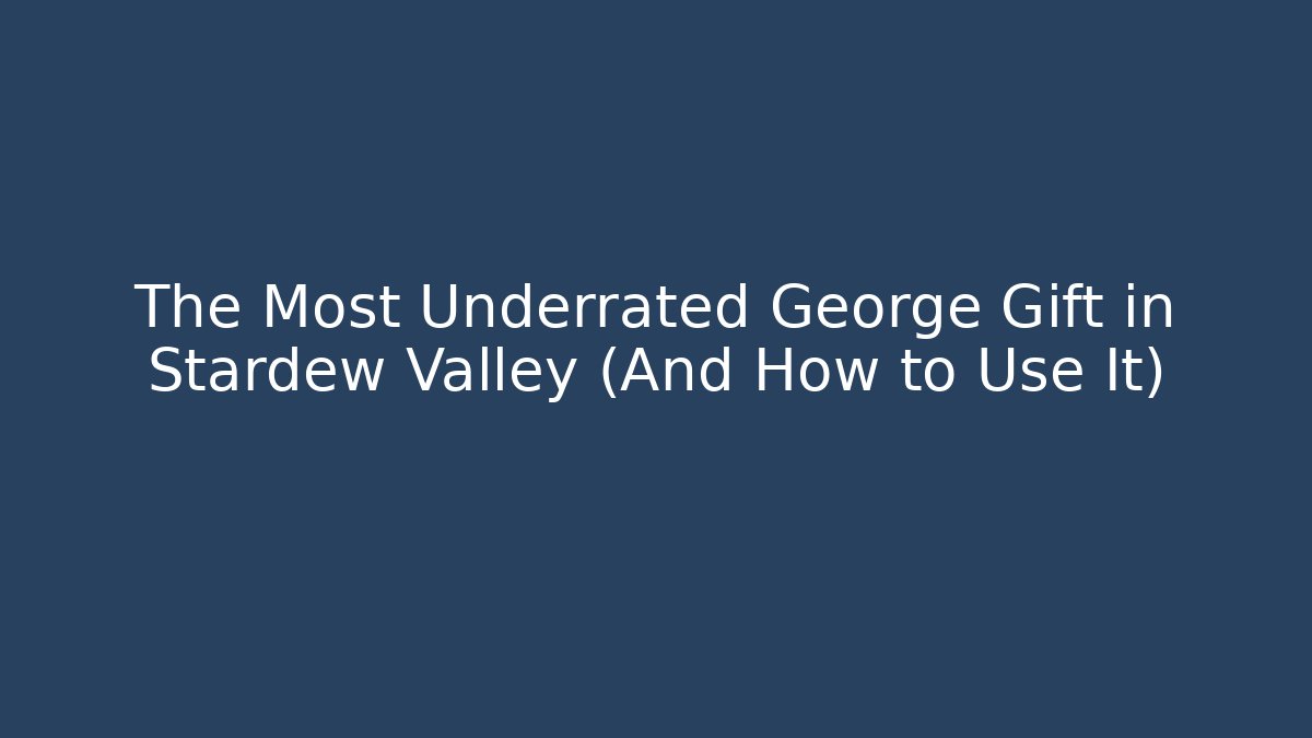 The Most Underrated George Gift in Stardew Valley (And How to Use It)