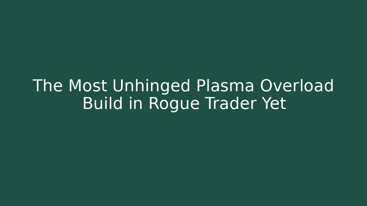 The Most Unhinged Plasma Overload Build in Rogue Trader Yet