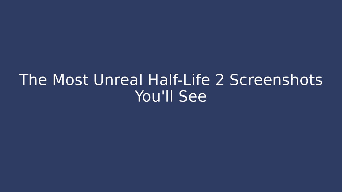 The Most Unreal Half-Life 2 Screenshots You'll See