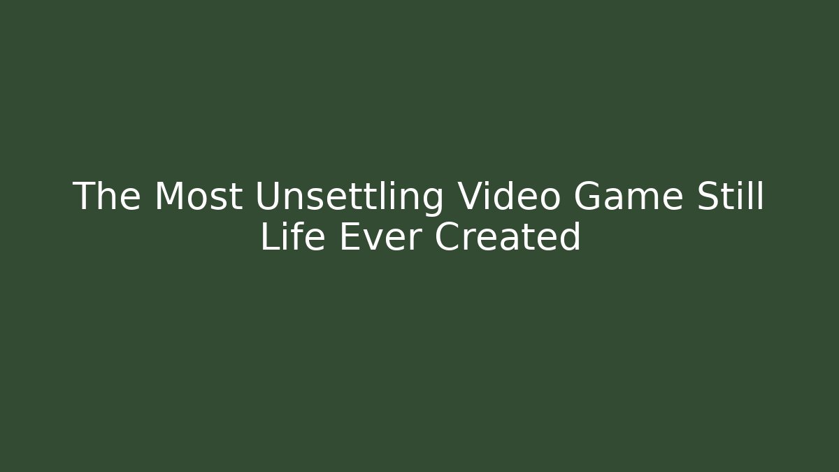The Most Unsettling Video Game Still Life Ever Created