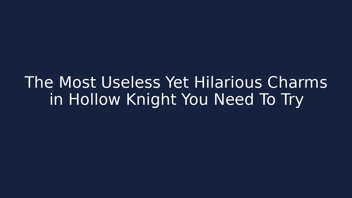 The Most Useless Yet Hilarious Charms in Hollow Knight You Need To Try