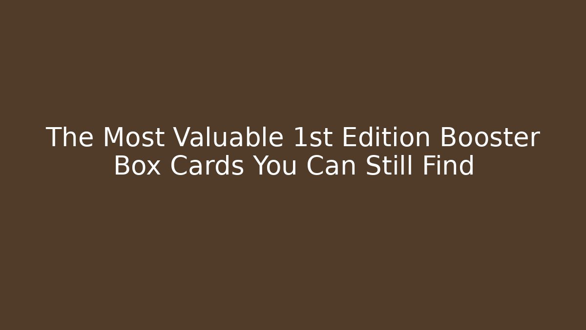 The Most Valuable 1st Edition Booster Box Cards You Can Still Find