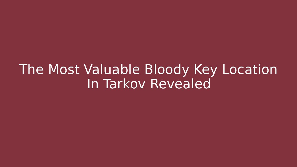 The Most Valuable Bloody Key Location In Tarkov Revealed