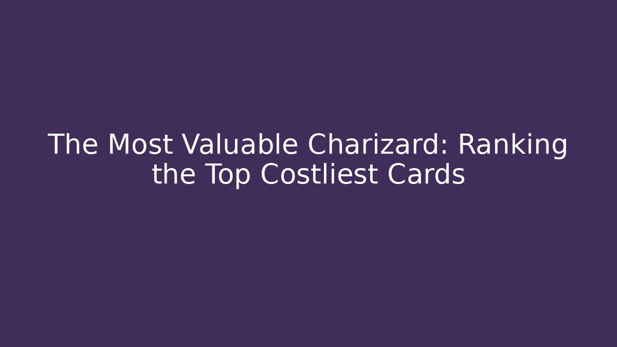 The Most Valuable Charizard: Ranking the Top Costliest Cards - Create More Assets