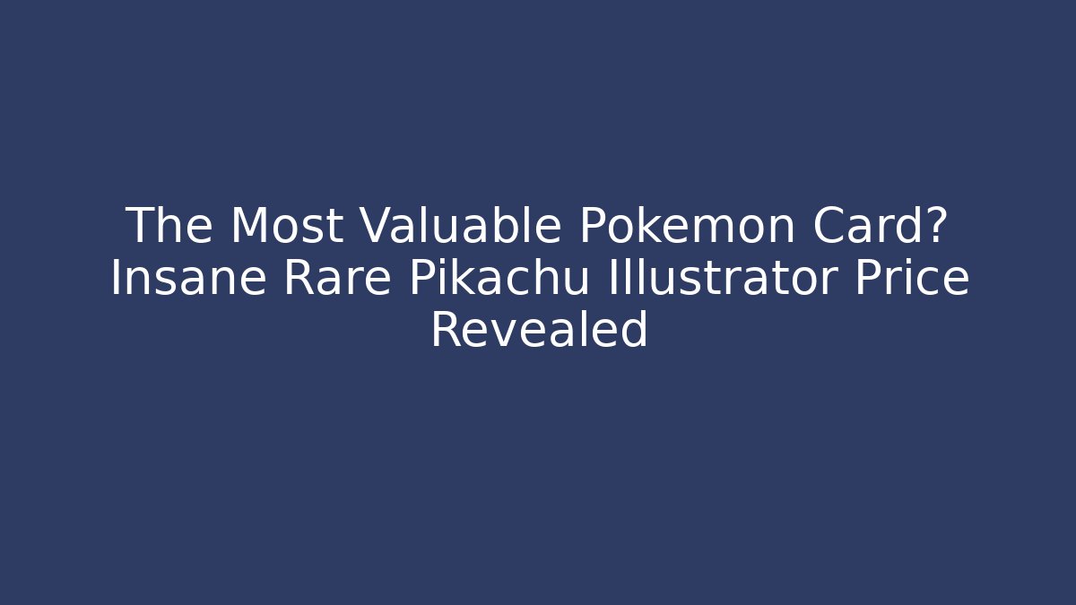 The Most Valuable Pokémon Card? Insane Rare Pikachu Illustrator Price Revealed
